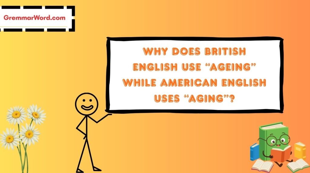 why does british english use “ageing” while american english uses “aging”