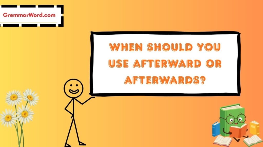 When Should You Use Afterward or Afterwards?